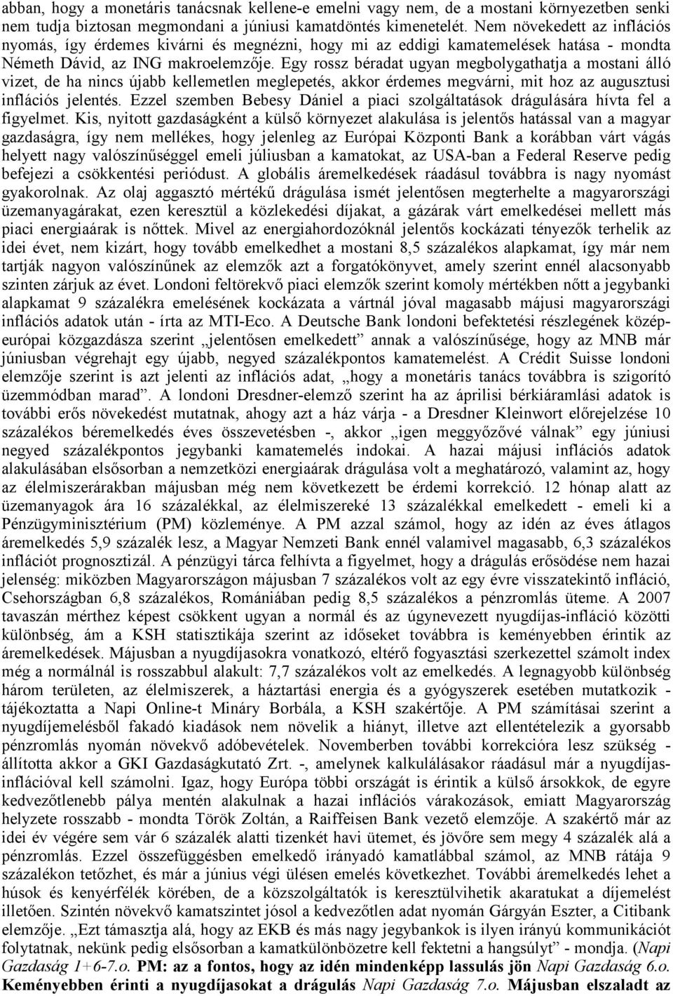 Egy rossz béradat ugyan megbolygathatja a mostani álló vizet, de ha nincs újabb kellemetlen meglepetés, akkor érdemes megvárni, mit hoz az augusztusi inflációs jelentés.