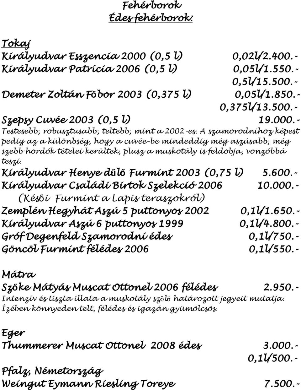 A szamorodnihoz képest pedig az a különbség, hogy a cuvée-be mindeddig még aszúsabb, még szebb hordók tételei kerültek, plusz a muskotály is feldobja, vonzóbbá teszi.