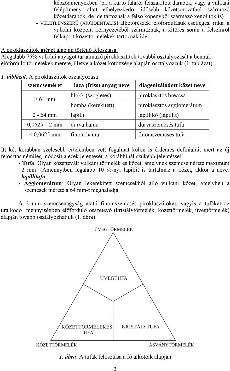 - VÉLETLENSZERŰ (AKCIDENTÁLIS) alkotórészek: előfordulásuk esetleges, ritka, a vulkáni központ környezetéből származnak, a kitörés során a felszínről felkapott kőzettörmelékek tartoznak ide.