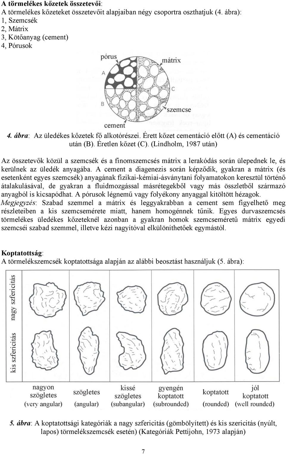 (Lindholm, 1987 után) Az összetevők közül a szemcsék és a finomszemcsés mátrix a lerakódás során ülepednek le, és kerülnek az üledék anyagába.