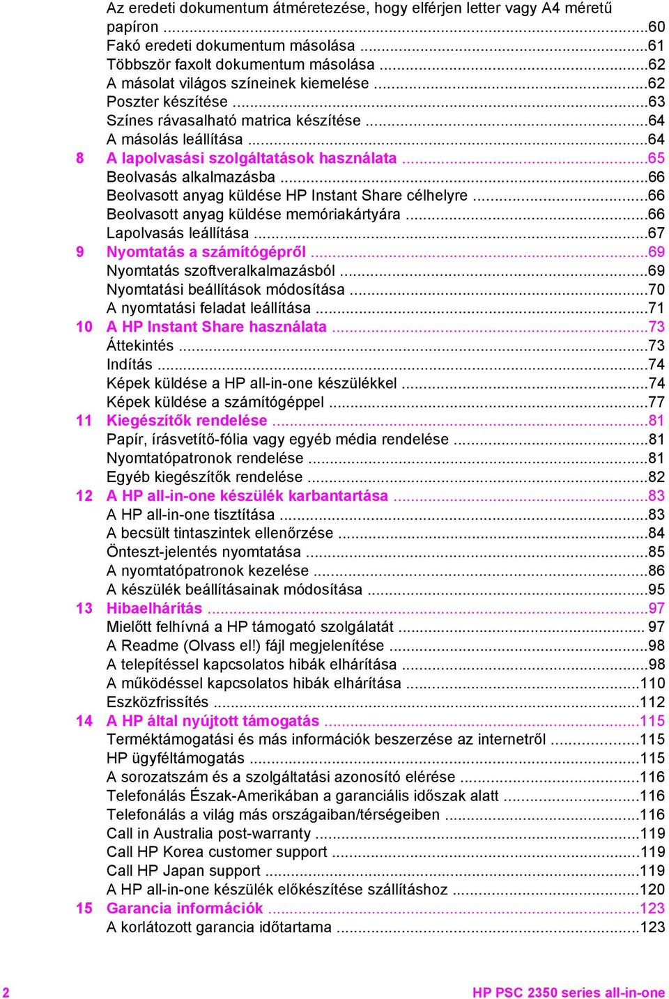 ..66 Beolvasott anyag küldése HP Instant Share célhelyre...66 Beolvasott anyag küldése memóriakártyára...66 Lapolvasás leállítása...67 9 Nyomtatás a számítógépről...69 Nyomtatás szoftveralkalmazásból.