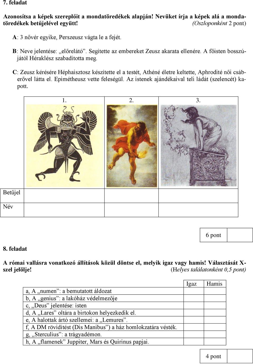 C: Zeusz kérésére Héphaisztosz készítette el a testét, Athéné életre keltette, Aphrodité női csáberővel látta el. Epimétheusz vette feleségül. Az istenek ajándékaival teli ládát (szelencét) kapott. 1.