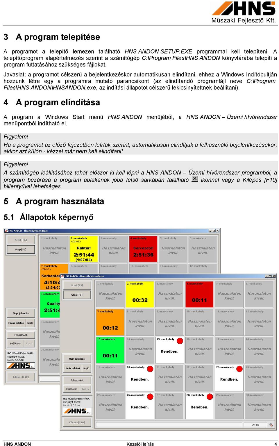 Javaslat: a programot célszerű a bejelentkezéskor automatikusan elindítani, ehhez a Windows Indítópultján hozzunk létre egy a programra mutató parancsikont (az elindítandó programfájl neve C:\Program.