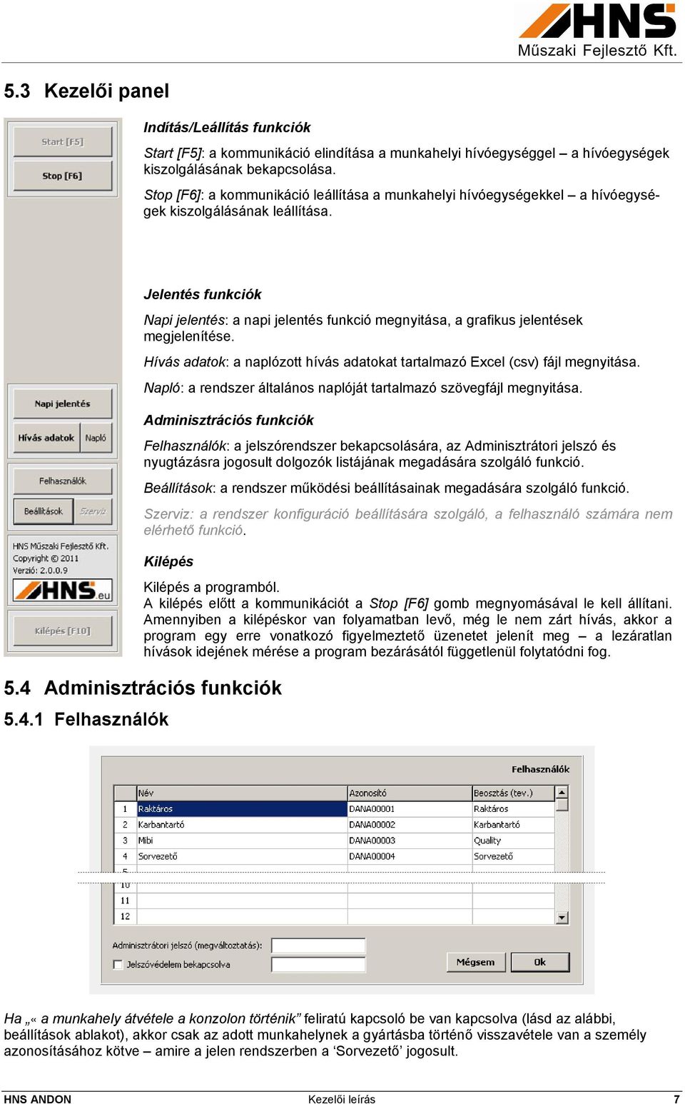 Jelentés funkciók Napi jelentés: a napi jelentés funkció megnyitása, a grafikus jelentések megjelenítése. Hívás adatok: a naplózott hívás adatokat tartalmazó Excel (csv) fájl megnyitása.