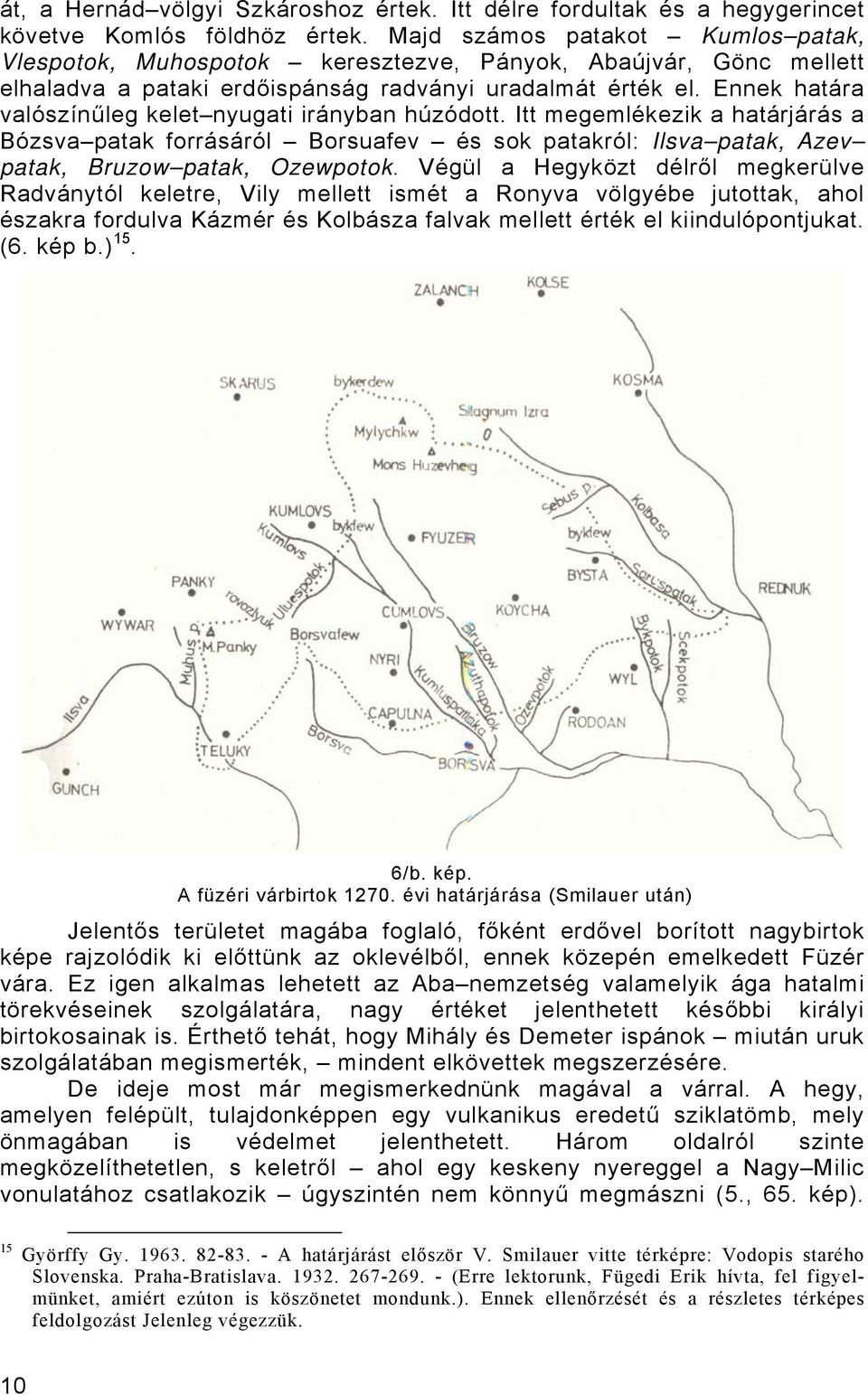 Ennek határa valószínűleg kelet nyugati irányban húzódott. Itt megemlékezik a határjárás a Bózsva patak forrásáról Borsuafev és sok patakról: Ilsva patak, Azev patak, Bruzow patak, Ozewpotok.