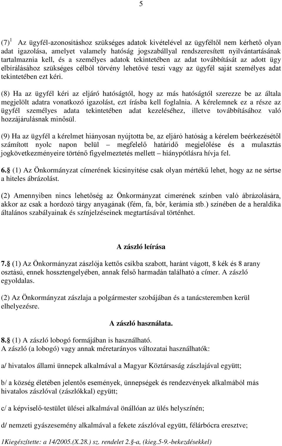 (8) Ha az ügyfél kéri az eljáró hatóságtól, hogy az más hatóságtól szerezze be az általa megjelölt adatra vonatkozó igazolást, ezt írásba kell foglalnia.