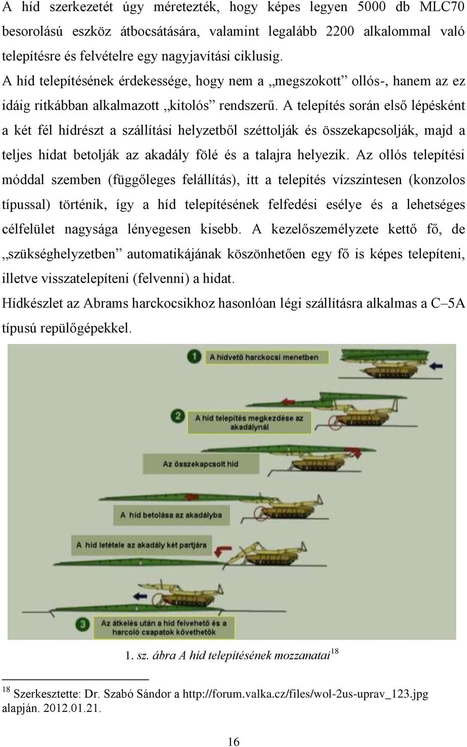 A telepítés során első lépésként a két fél hídrészt a szállítási helyzetből széttolják és összekapcsolják, majd a teljes hidat betolják az akadály fölé és a talajra helyezik.