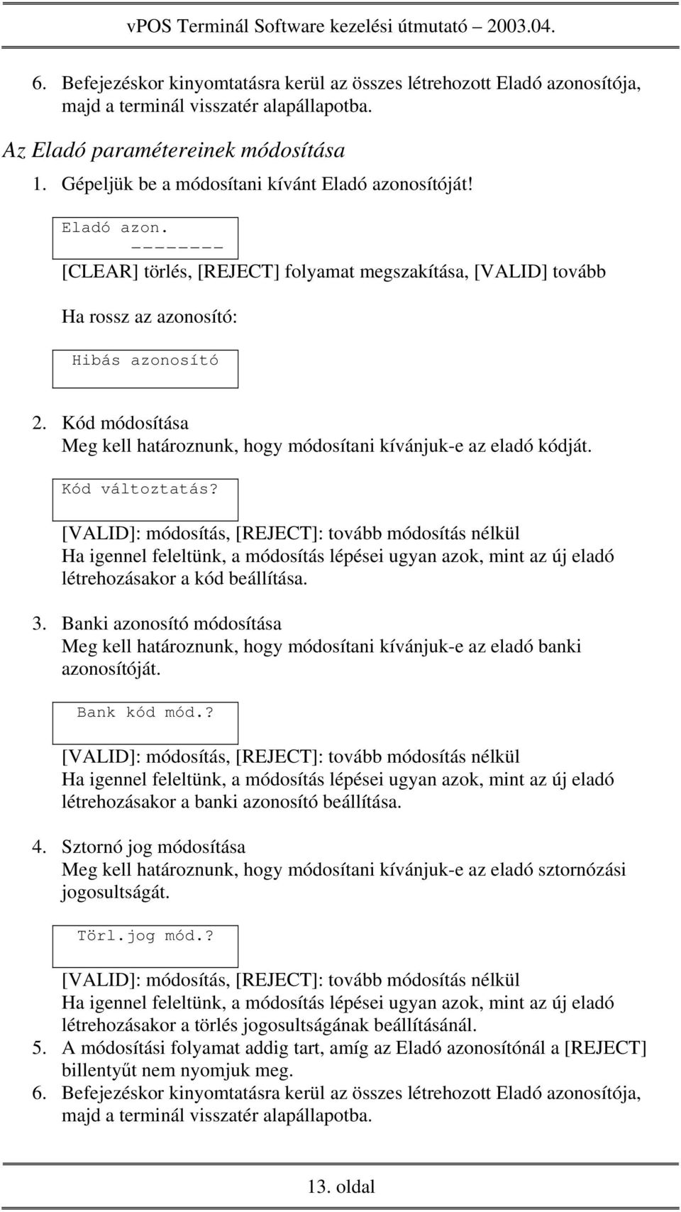 Kód változtatás? [VALID]: módosítás, [REJECT]: tovább módosítás nélkül Ha igennel feleltünk, a módosítás lépései ugyan azok, mint az új eladó létrehozásakor a kód beállítása. 3.