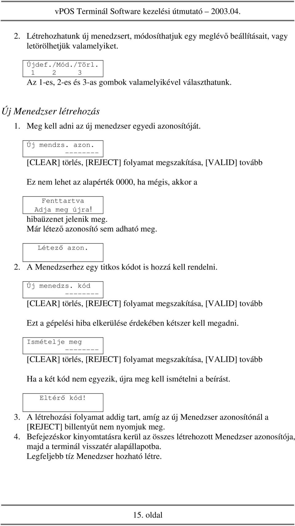 Már létező azonosító sem adható meg. Létező azon. 2. A Menedzserhez egy titkos kódot is hozzá kell rendelni. Új menedzs. kód Ezt a gépelési hiba elkerülése érdekében kétszer kell megadni.