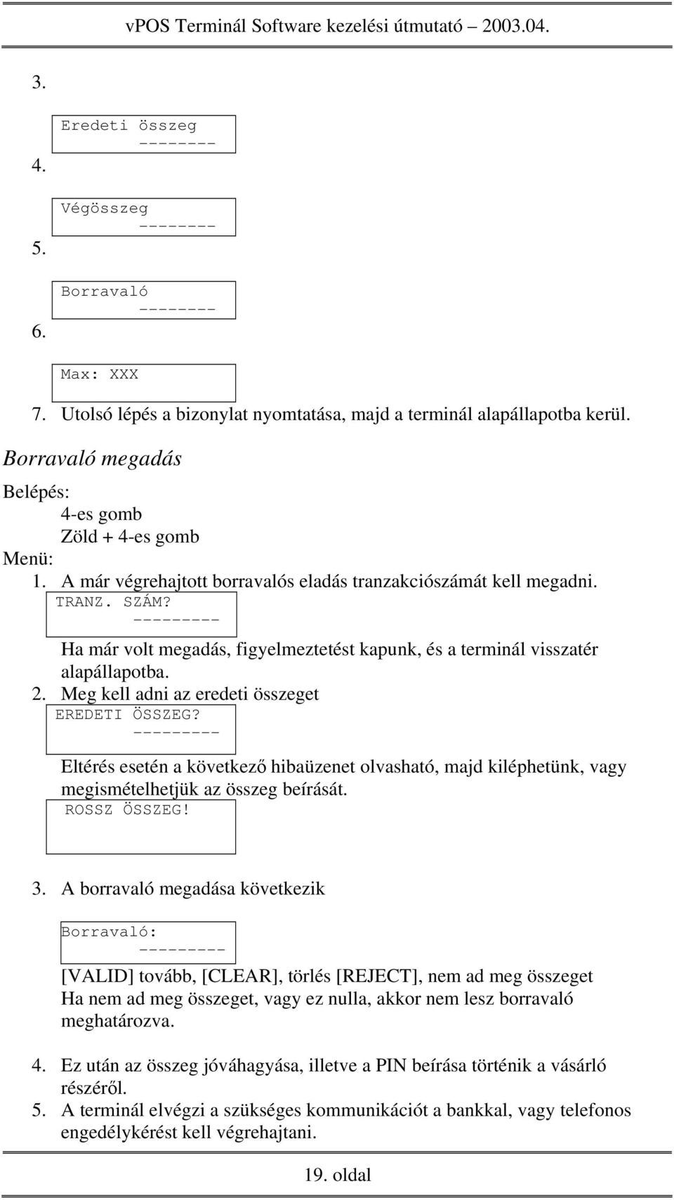 Meg kell adni az eredeti összeget EREDETI ÖSSZEG? - Eltérés esetén a következő hibaüzenet olvasható, majd kiléphetünk, vagy megismételhetjük az összeg beírását. ROSSZ ÖSSZEG! 3.