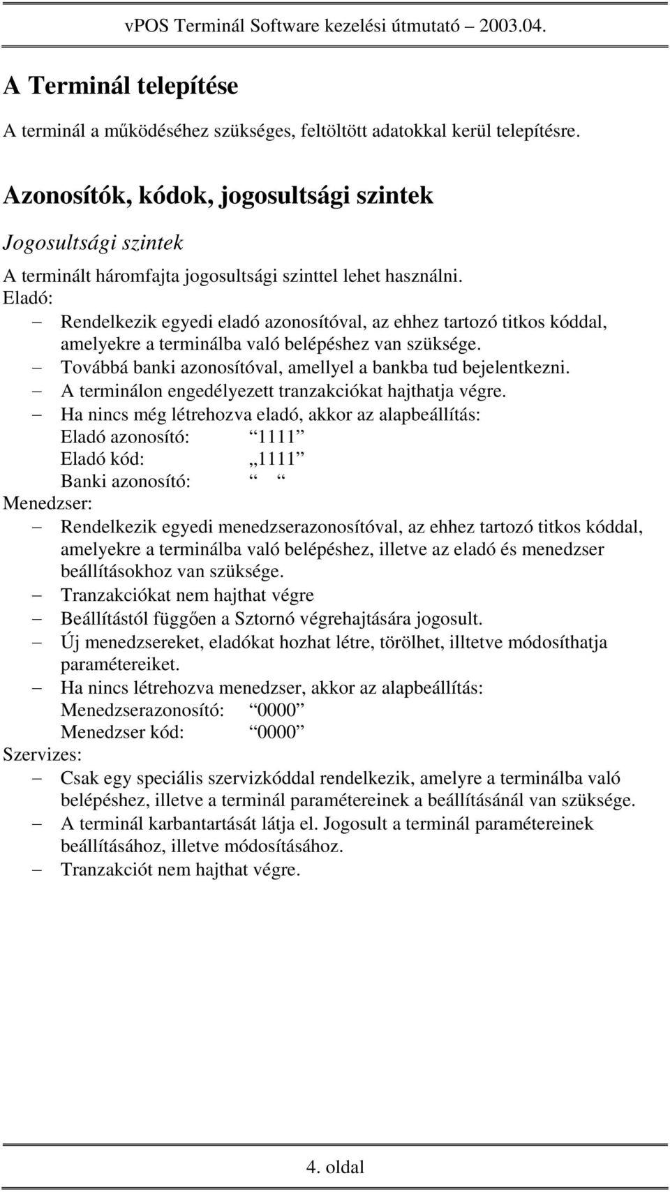 Eladó: Rendelkezik egyedi eladó azonosítóval, az ehhez tartozó titkos kóddal, amelyekre a terminálba való belépéshez van szüksége. Továbbá banki azonosítóval, amellyel a bankba tud bejelentkezni.