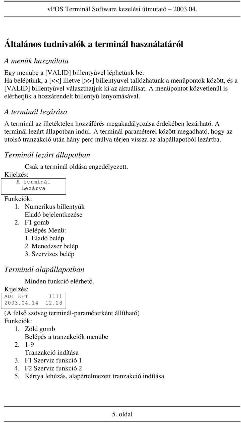 A menüpontot közvetlenül is elérhetjük a hozzárendelt billentyű lenyomásával. A terminál lezárása A terminál az illetéktelen hozzáférés megakadályozása érdekében lezárható.