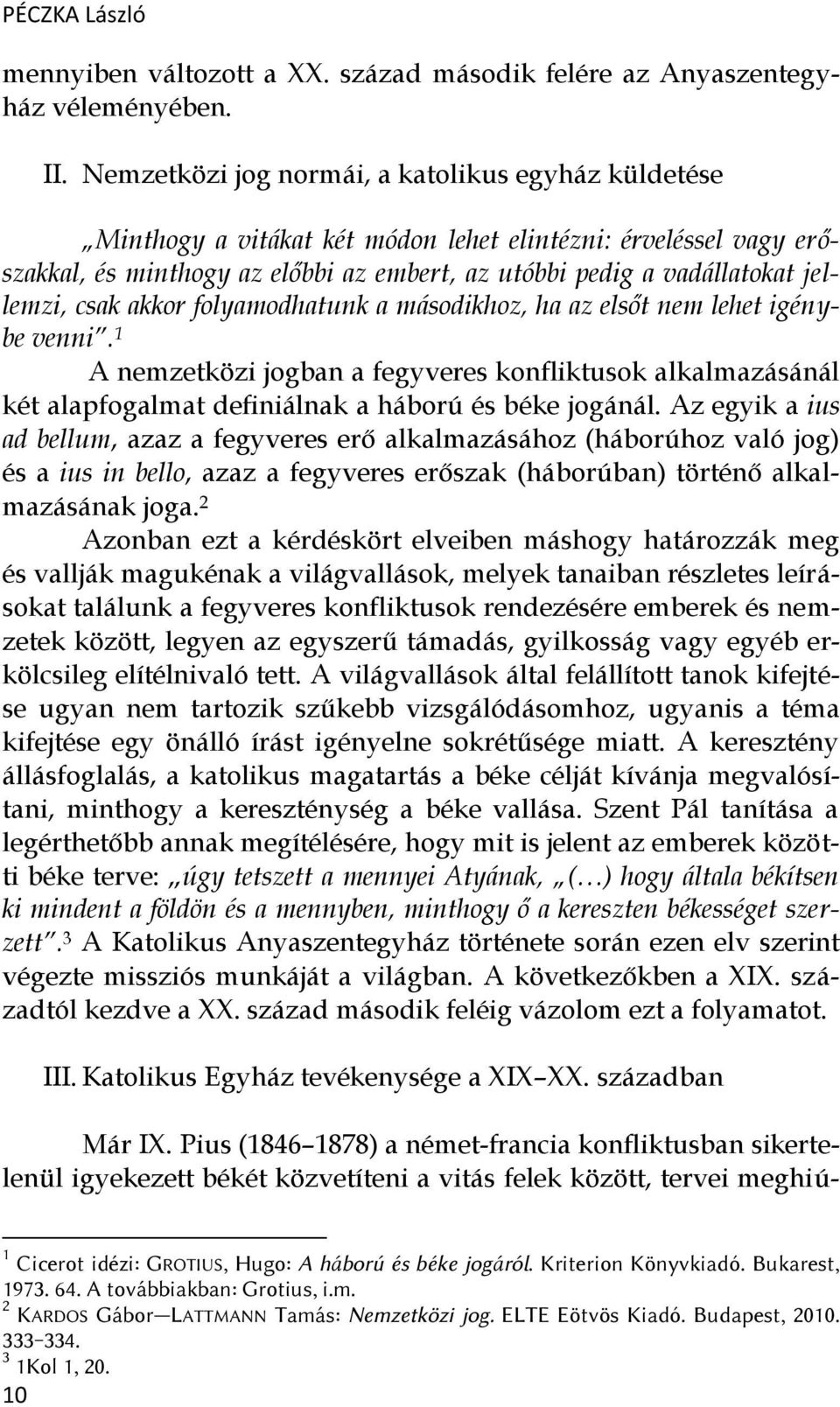csak akkor folyamodhatunk a másodikhoz, ha az elsőt nem lehet igénybe venni. 1 A nemzetközi jogban a fegyveres konfliktusok alkalmazásánál két alapfogalmat definiálnak a háború és béke jogánál.