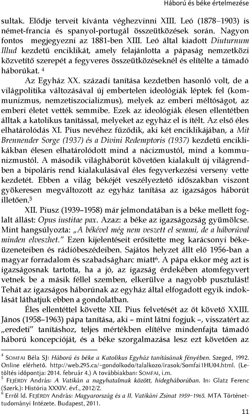 századi tanítása kezdetben hasonló volt, de a világpolitika változásával új embertelen ideológiák léptek fel (kommunizmus, nemzetiszocializmus), melyek az emberi méltóságot, az emberi életet vették