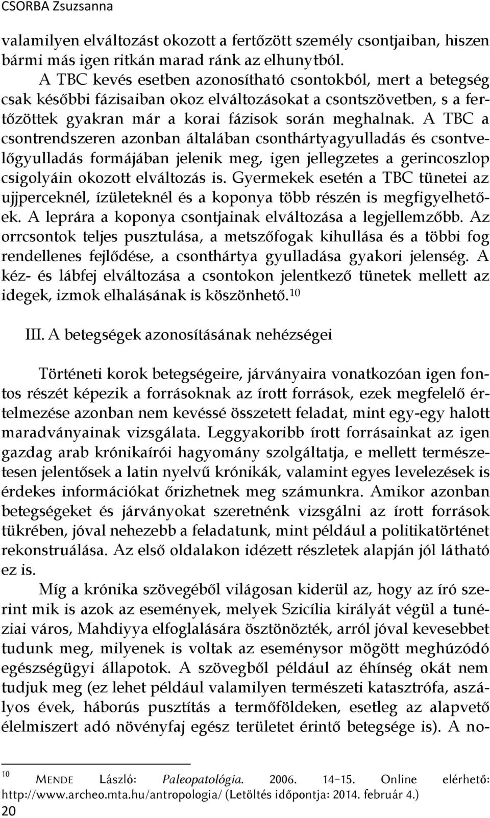 A TBC a csontrendszeren azonban általában csonthártyagyulladás és csontvelőgyulladás formájában jelenik meg, igen jellegzetes a gerincoszlop csigolyáin okozott elváltozás is.