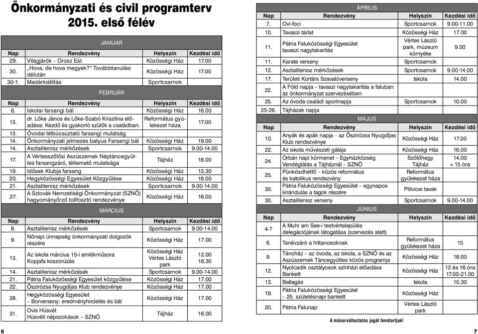 Református gyülekezet háza 17.00 13. Óvodai télbúcsúztató farsangi mulatság 14. Önkormányzati jelmezes batyus Farsangi bál Közösségi Ház 19.00 14. Asztalitenisz mérkőzések Sportcsarnok 9.00-14.00 17.