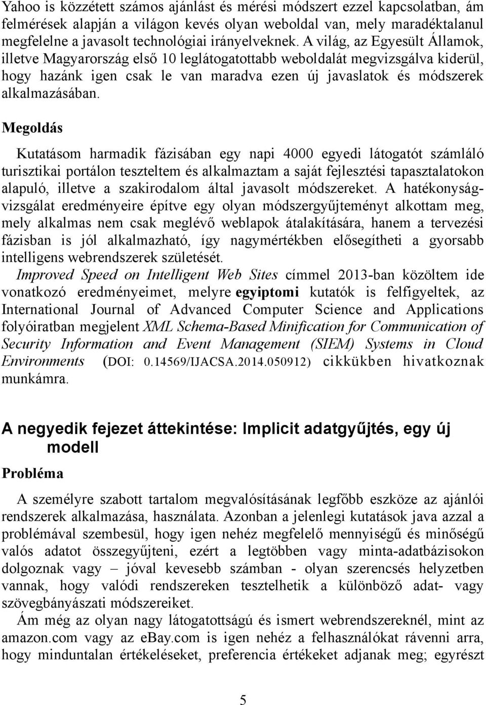 A világ, az Egyesült Államok, illetve Magyarország első 10 leglátogatottabb weboldalát megvizsgálva kiderül, hogy hazánk igen csak le van maradva ezen új javaslatok és módszerek alkalmazásában.