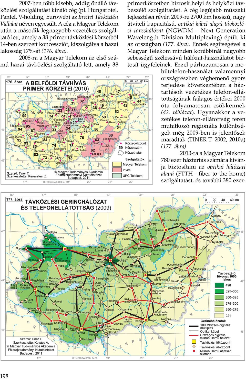 2008-ra a Magyar Telekom az első számú hazai távközlési szolgáltató lett, amely 38 198 primerkörzetben biztosít helyi és helyközi távbeszélő szolgáltatást.