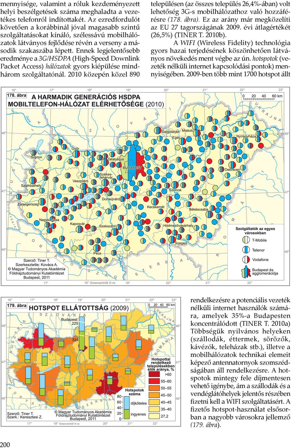 Ennek legjelentősebb eredménye a 3G/HSDPA (High-Speed Downlink Packet Access) hálózatok gyors kiépülése mindhárom szolgáltatónál.