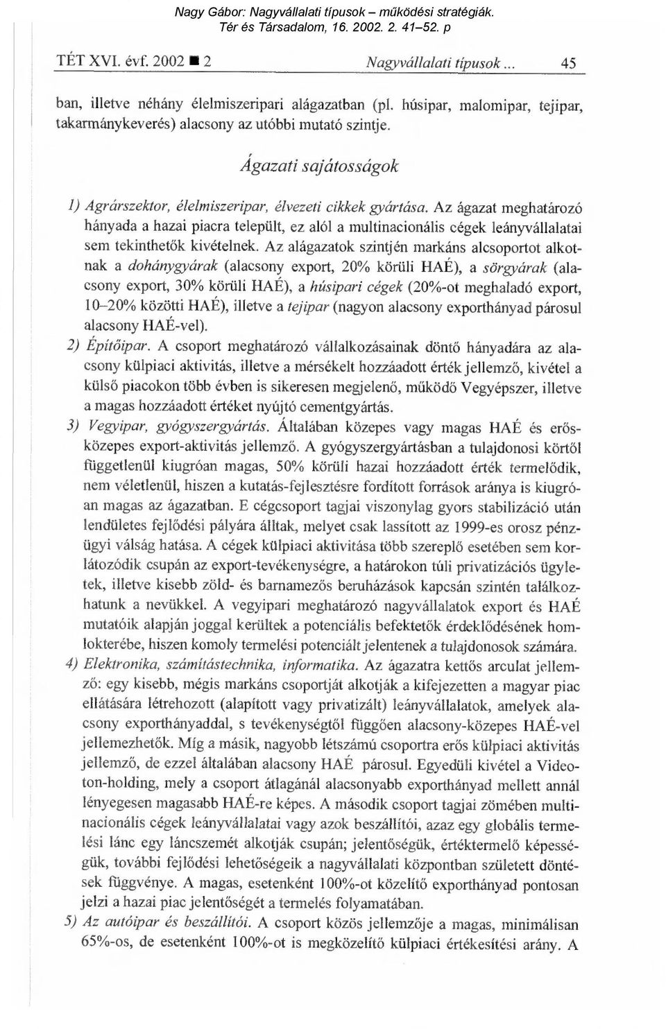 Az ágazat meghatározó hányada a hazai piacra települt, ez alól a multinacionális cégek leányvállalatai sem tekinthetők kivételnek.