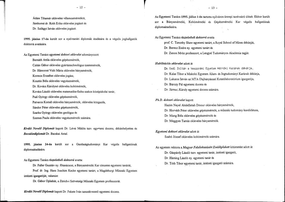 Az Egyetemi Tanács egyetemi doktori oklevelet adományozott Bernáth Attila okleveles gépészmérnök, Czitán Gábor okleveles gyártástechnológus üzemmérnök, Dr.