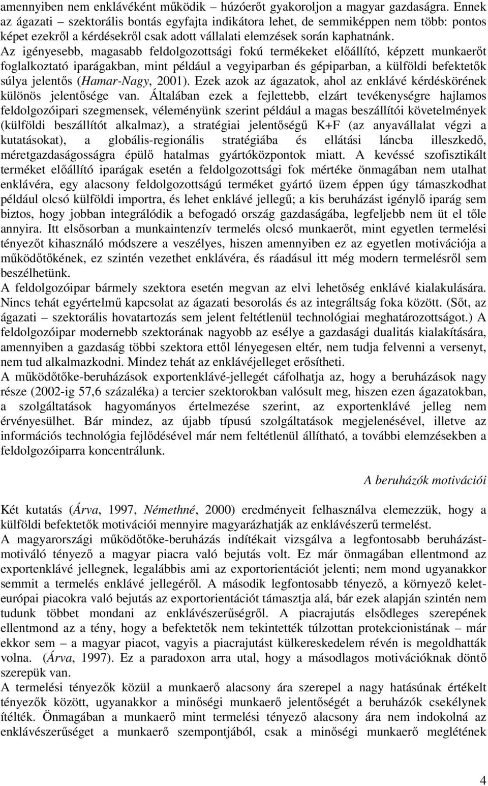 Az igényesebb, magasabb feldolgozottsági fokú termékeket előállító, képzett munkaerőt foglalkoztató iparágakban, mint például a vegyiparban és gépiparban, a külföldi befektetők súlya jelentős