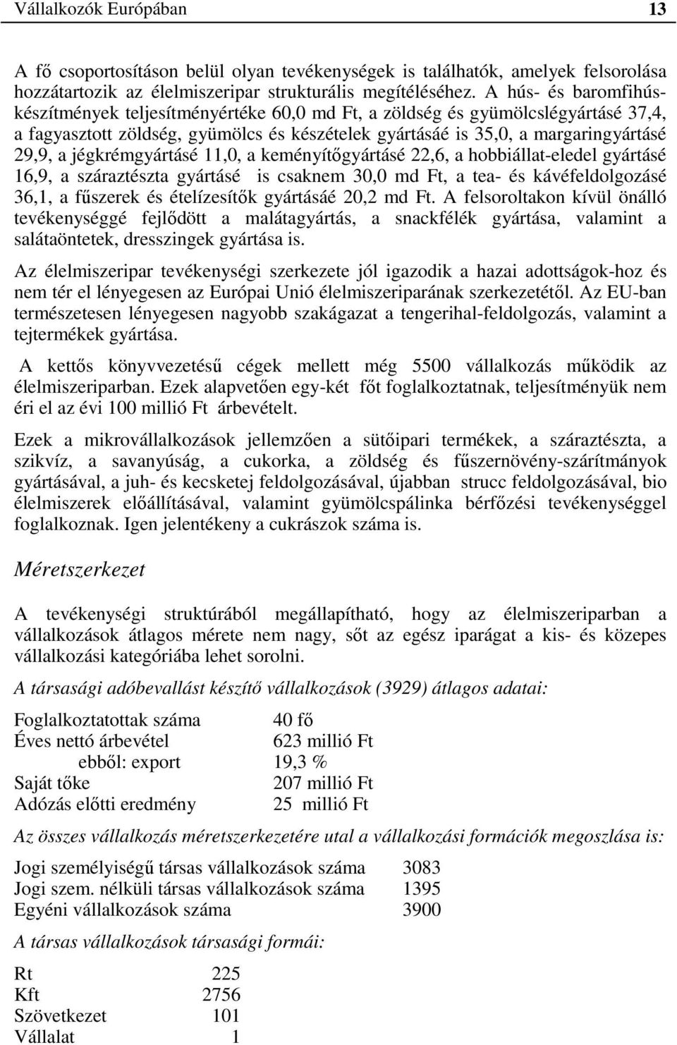 jégkrémgyártásé 11,0, a keményítőgyártásé 22,6, a hobbiállat-eledel gyártásé 16,9, a száraztészta gyártásé is csaknem 30,0 md Ft, a tea- és kávéfeldolgozásé 36,1, a fűszerek és ételízesítők gyártásáé