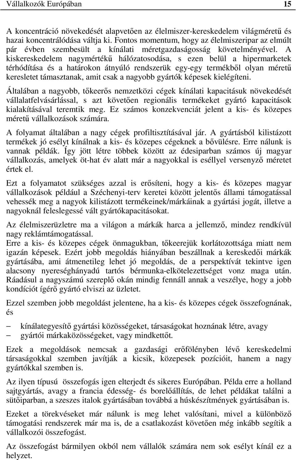 A kiskereskedelem nagymértékű hálózatosodása, s ezen belül a hipermarketek térhódítása és a határokon átnyúló rendszerük egy-egy termékből olyan méretű keresletet támasztanak, amit csak a nagyobb