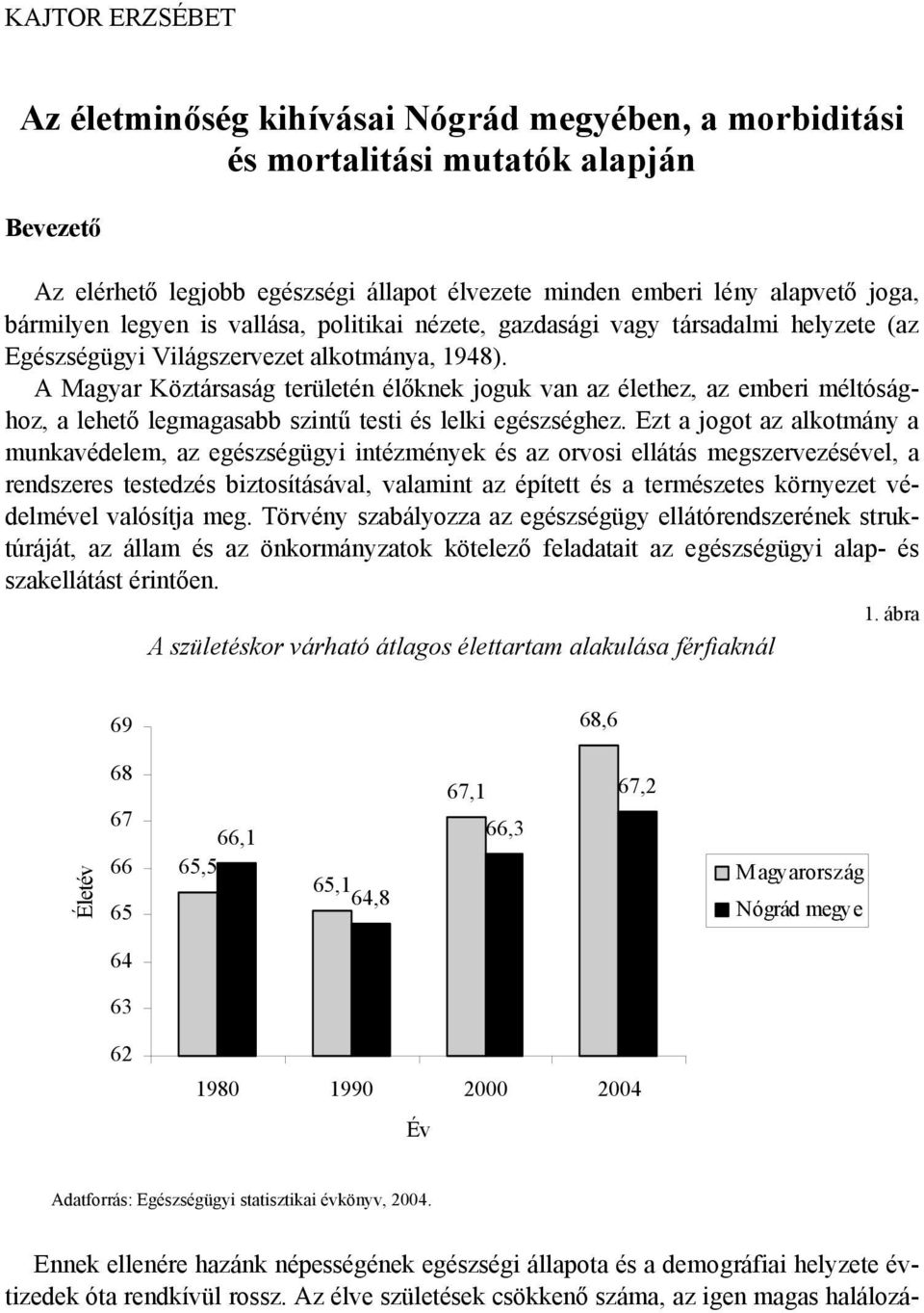 A Magyar Köztársaság területén élőknek joguk van az élethez, az emberi méltósághoz, a lehető legmagasabb szintű testi és lelki egészséghez.