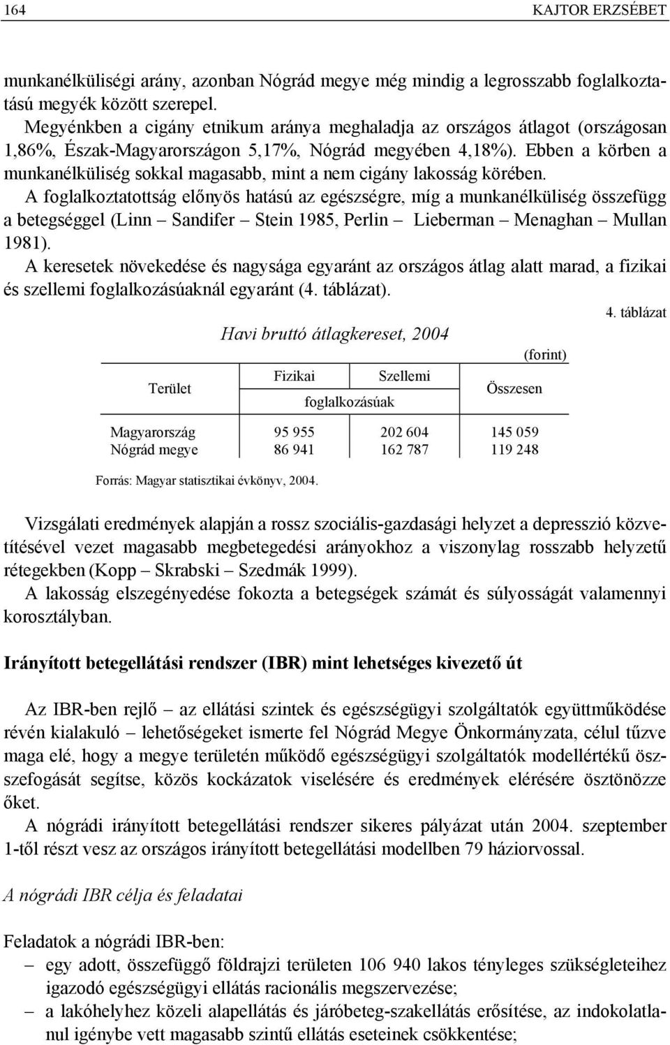 Ebben a körben a munkanélküliség sokkal magasabb, mint a nem cigány lakosság körében.