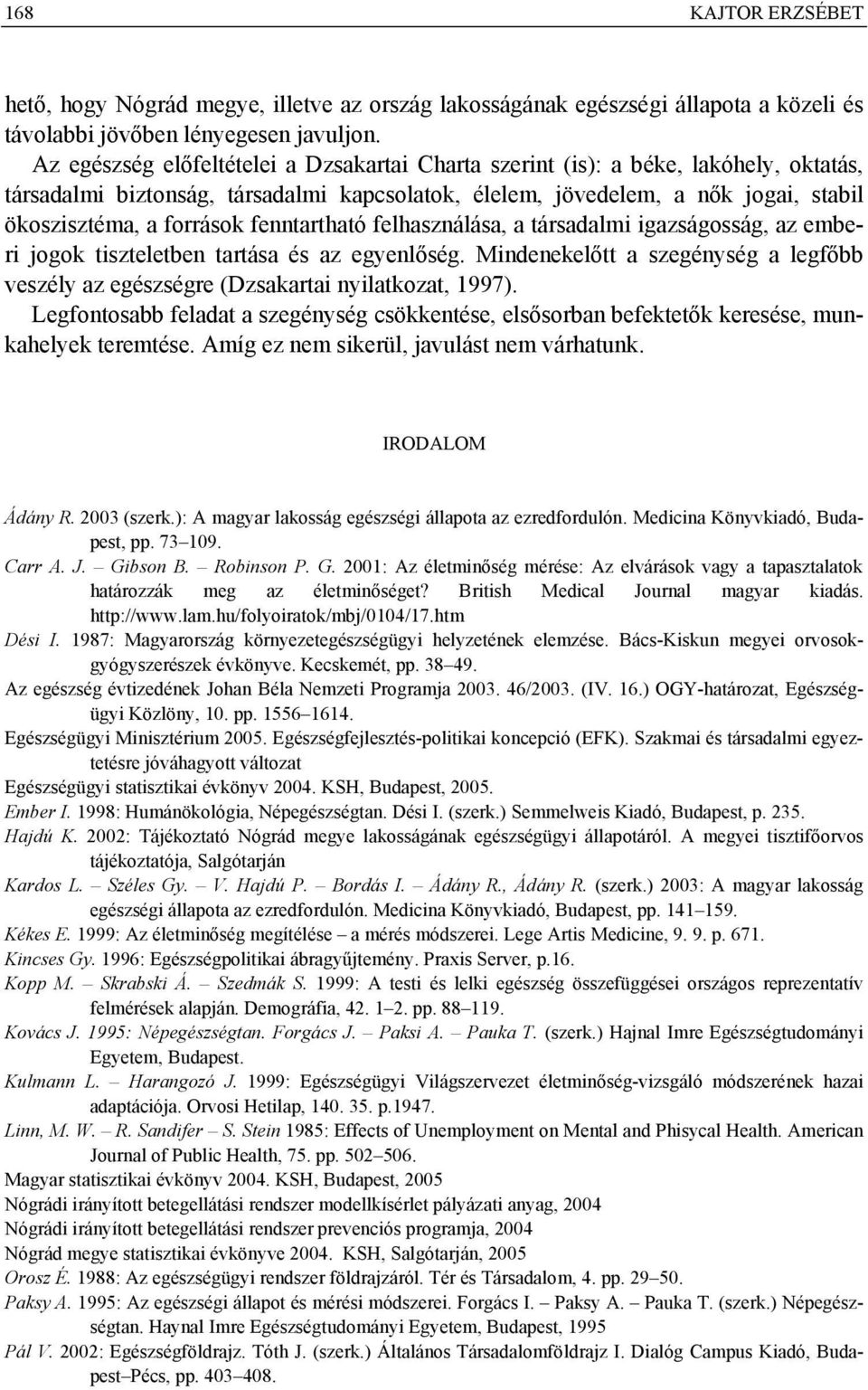 fenntartható felhasználása, a társadalmi igazságosság, az emberi jogok tiszteletben tartása és az egyenlőség. Mindenekelőtt a szegénység a legfőbb veszély az egészségre (Dzsakartai nyilatkozat, 1997).