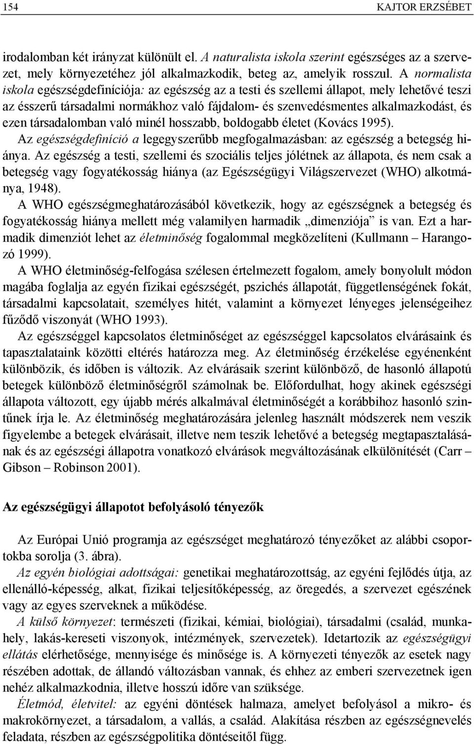 társadalomban való minél hosszabb, boldogabb életet (Kovács 1995). Az egészségdefiníció a legegyszerűbb megfogalmazásban: az egészség a betegség hiánya.