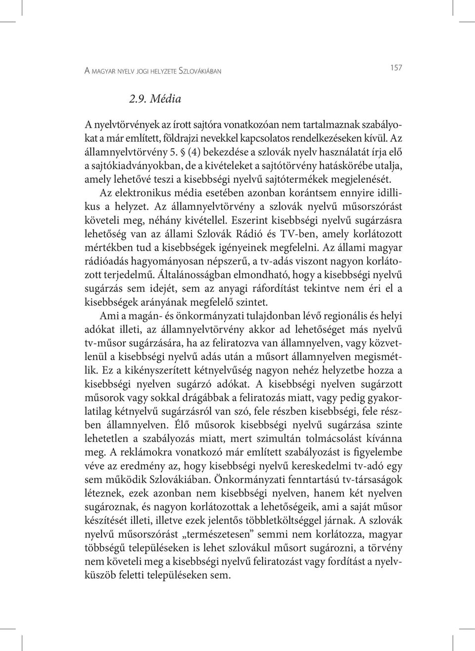 Az elektronikus média esetében azonban korántsem ennyire idillikus a helyzet. Az államnyelvtörvény a szlovák nyelvű műsorszórást követeli meg, néhány kivétellel.