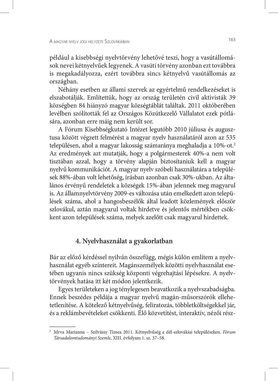 Említettük, hogy az ország területén civil aktivisták 39 községben 84 hiányzó magyar községtáblát találtak.