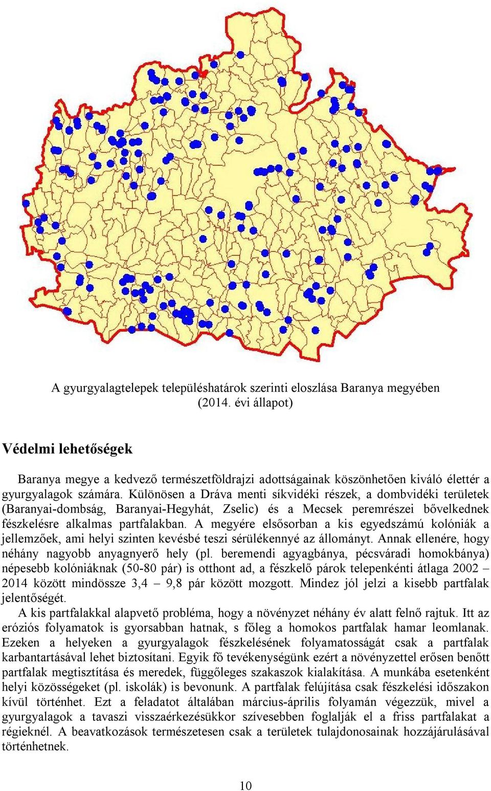 Különösen a Dráva menti síkvidéki részek, a dombvidéki területek (Baranyai-dombság, Baranyai-Hegyhát, Zselic) és a Mecsek peremrészei bővelkednek fészkelésre alkalmas partfalakban.