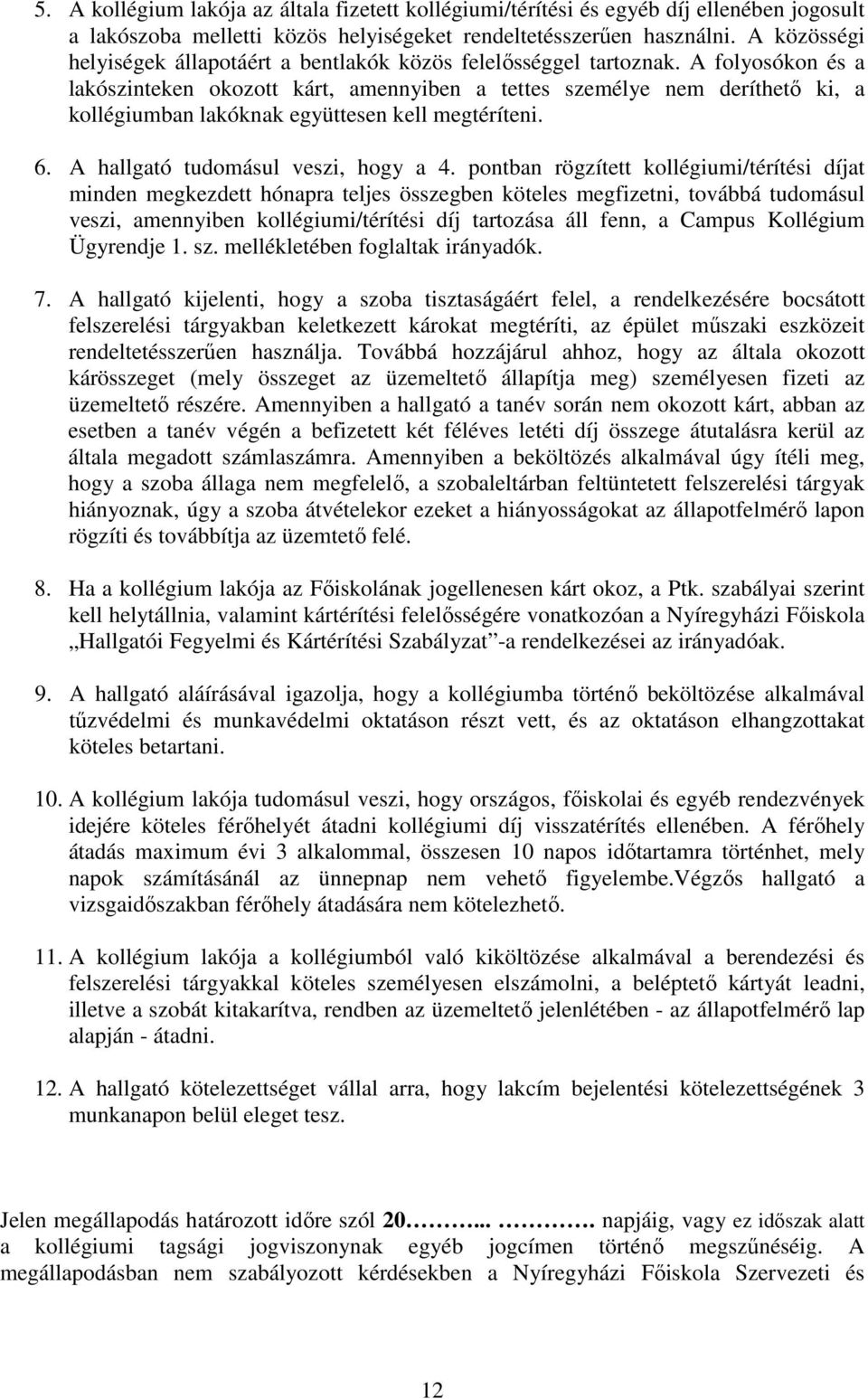 A folyosókon és a lakószinteken okozott kárt, amennyiben a tettes személye nem deríthető ki, a kollégiumban lakóknak együttesen kell megtéríteni. 6. A hallgató tudomásul veszi, hogy a 4.