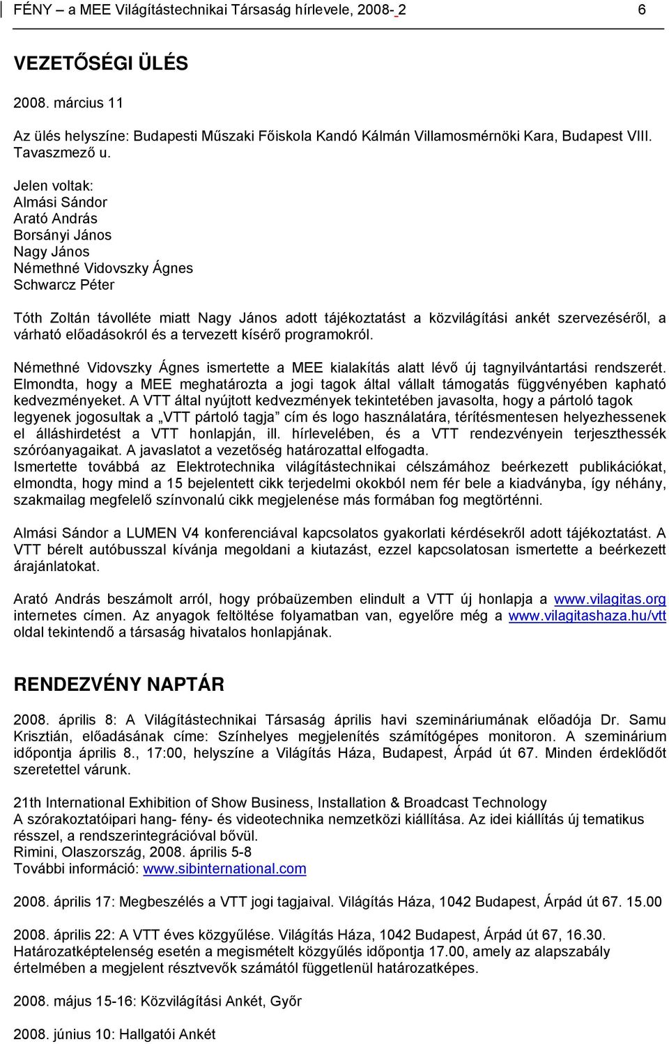 Jelen voltak: Almási Sándor Arató András Borsányi János Nagy János Némethné Vidovszky Ágnes Schwarcz Péter Tóth Zoltán távolléte miatt Nagy János adott tájékoztatást a közvilágítási ankét