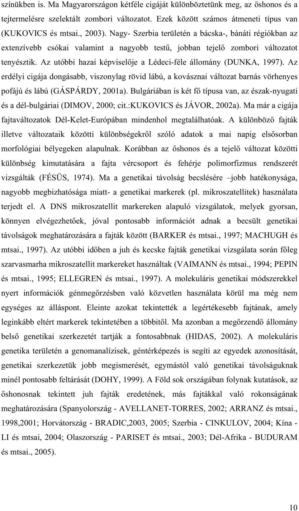 Az utóbbi hazai képvisel je a Lédeci-féle állomány (DUNKA, 1997). Az erdélyi cigája dongásabb, viszonylag rövid lábú, a kovásznai változat barnás vörhenyes pofájú és lábú (GÁSPÁRDY, 2001a).