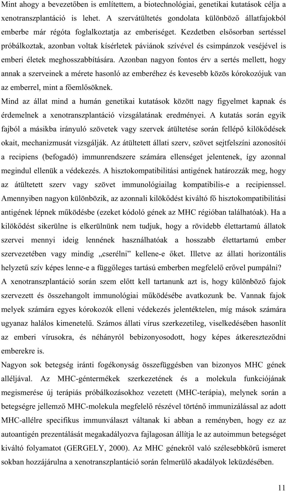 Kezdetben els sorban sertéssel próbálkoztak, azonban voltak kísérletek páviánok szívével és csimpánzok veséjével is emberi életek meghosszabbítására.