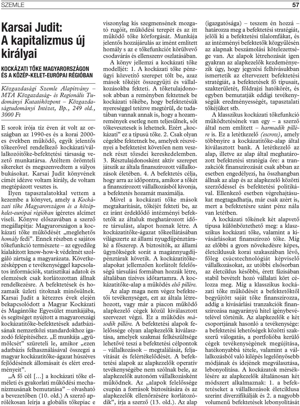 , 3000 Ft E sorok írója tíz éven át volt az országban az 1990-es és a korai 2000- es években működő, egyik jelentős tőkeerővel rendelkező kockázati/vállalkozóitőke-befektetési társaság vezető