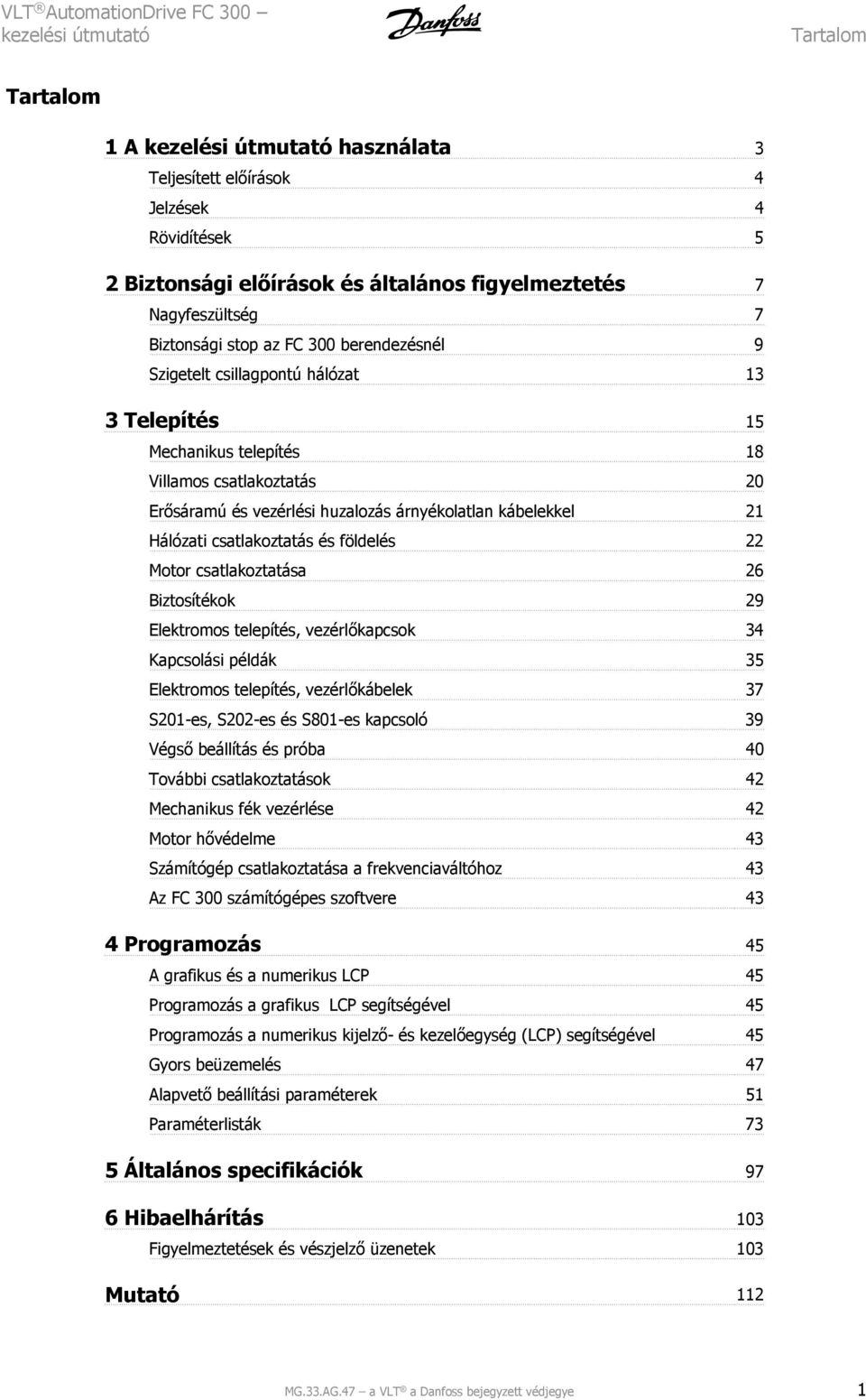 Motor csatlakoztatása 26 Biztosítékok 29 Elektromos telepítés, vezérlőkapcsok 34 Kapcsolási példák 35 Elektromos telepítés, vezérlőkábelek 37 S201-es, S202-es és S801-es kapcsoló 39 Végső beállítás