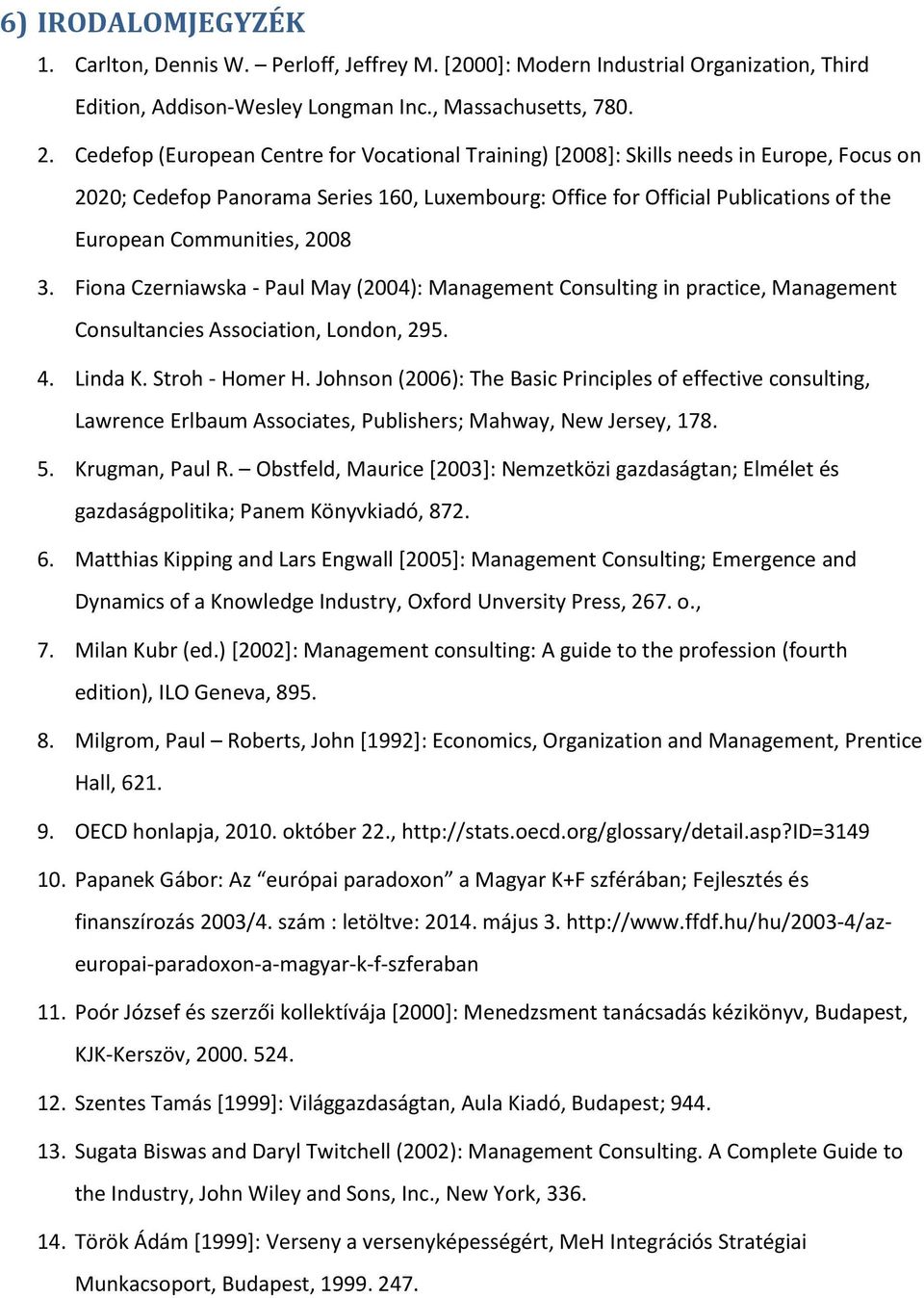 2008 3. Fiona Czerniawska - Paul May (2004): Management Consulting in practice, Management Consultancies Association, London, 295. 4. Linda K. Stroh - Homer H.