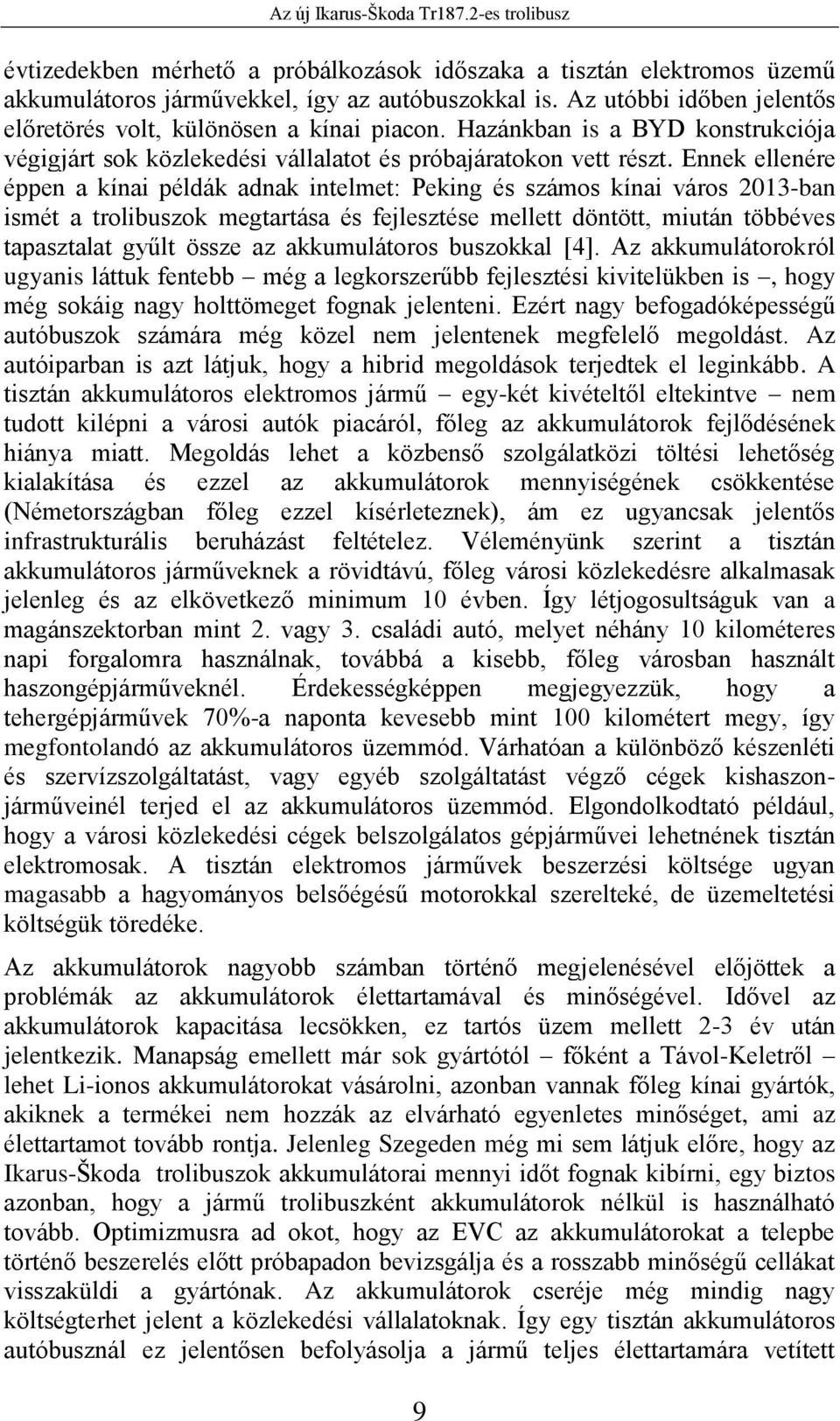 Ennek ellenére éppen a kínai példák adnak intelmet: Peking és számos kínai város 2013-ban ismét a trolibuszok megtartása és fejlesztése mellett döntött, miután többéves tapasztalat gyűlt össze az