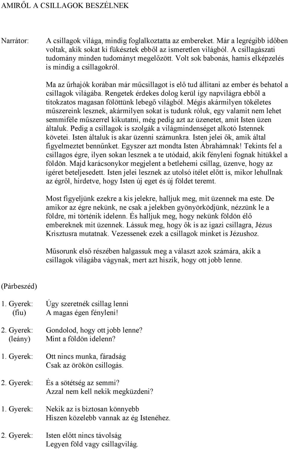 Ma az űrhajók korában már műcsillagot is elő tud állitani az ember és behatol a csillagok világába. Rengetek érdekes dolog kerül így napvilágra ebből a titokzatos magasan fölöttünk lebegő világból.