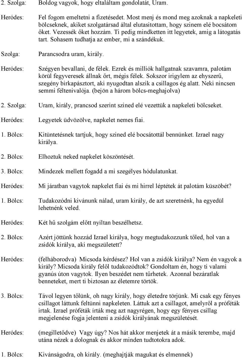 Ti pedig mindketten itt legyetek, amig a látogatás tart. Sohasem tudhatja az ember, mi a szándékuk. Parancsodra uram, király. Szégyen bevallani, de félek.