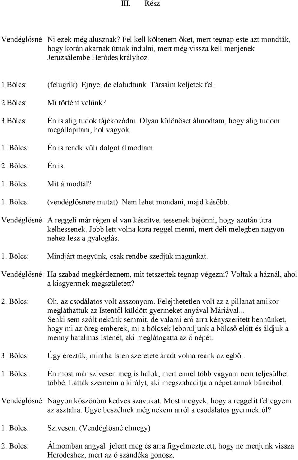 Bölcs: Én is rendkívüli dolgot álmodtam. 2. Bölcs: Én is. 1. Bölcs: Mit álmodtál? 1. Bölcs: (vendéglősnére mutat) Nem lehet mondani, majd később.