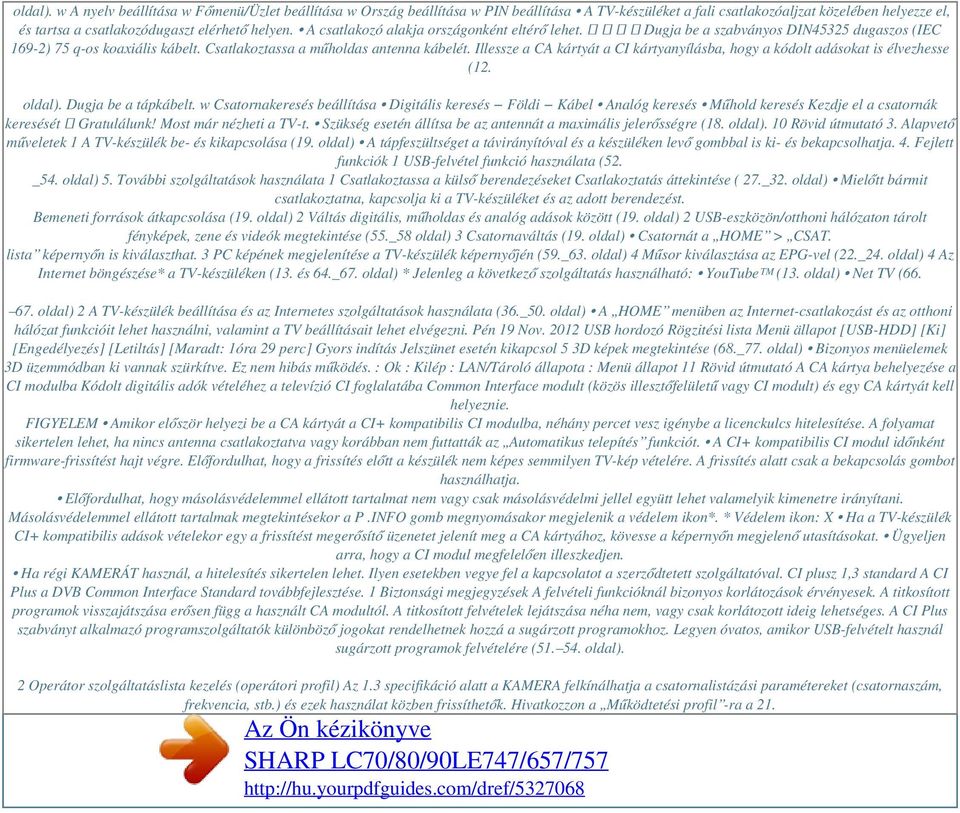 A csatlakozó alakja országonként eltérő lehet. Dugja be a szabványos DIN45325 dugaszos (IEC 169-2) 75 q-os koaxiális kábelt. Csatlakoztassa a műholdas antenna kábelét.