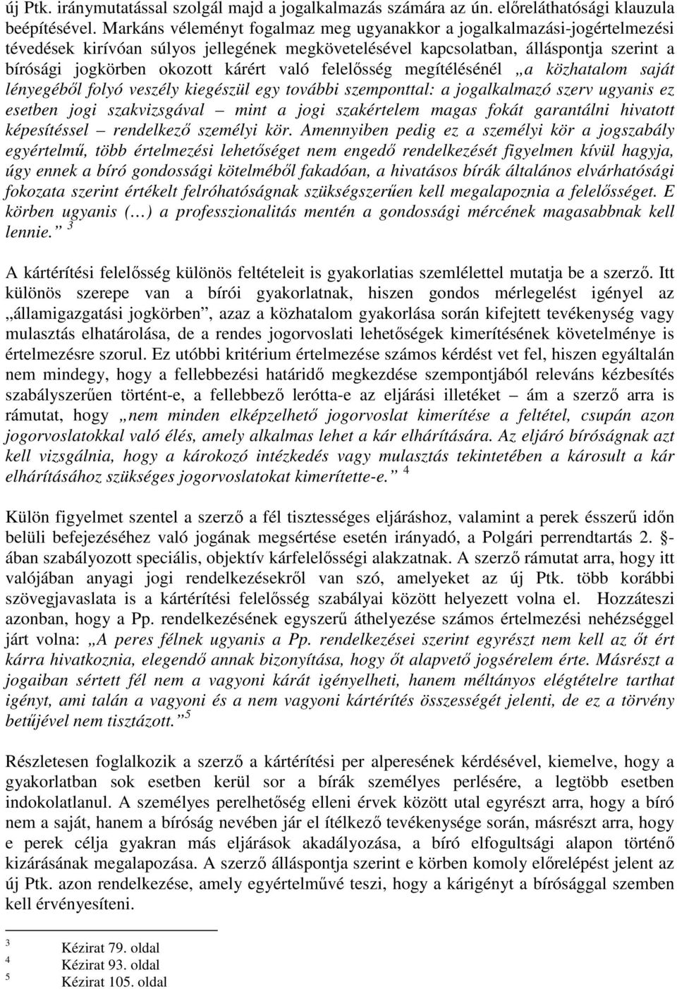 való felelősség megítélésénél a közhatalom saját lényegéből folyó veszély kiegészül egy további szemponttal: a jogalkalmazó szerv ugyanis ez esetben jogi szakvizsgával mint a jogi szakértelem magas