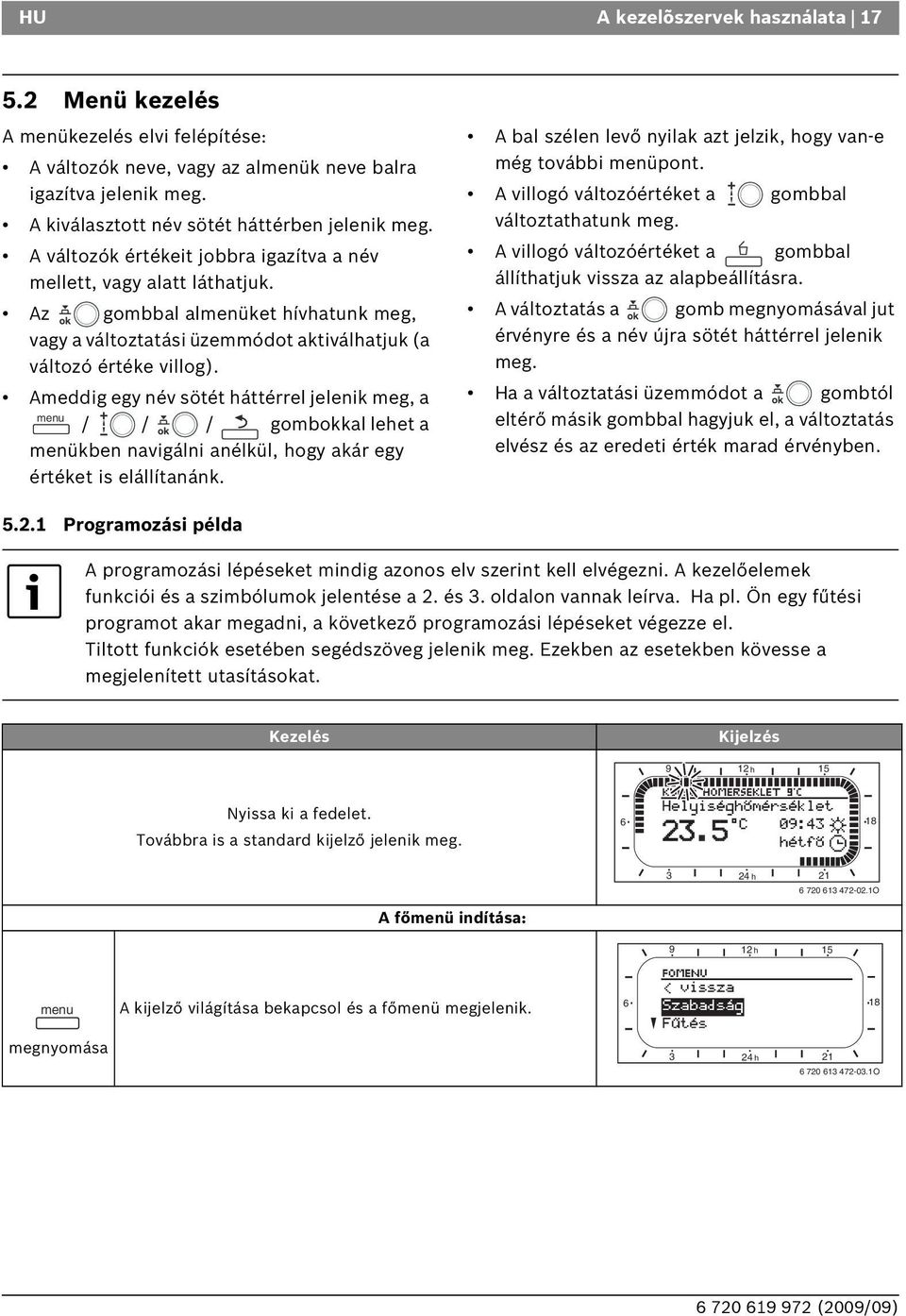 Ameddig egy név sötét háttérrel jelenik meg, a menu / / / gombokkal lehet a menükben navigálni anélkül, hogy akár egy értéket is elállítanánk.