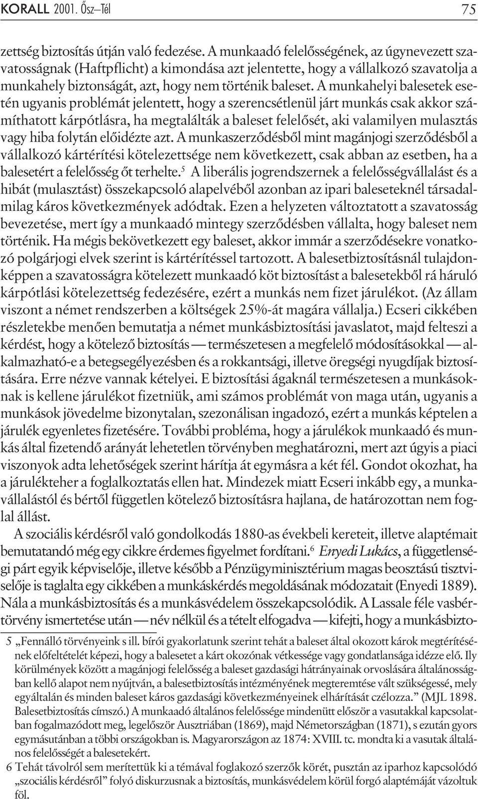 A munkahelyi balesetek esetén ugyanis problémát jelentett, hogy a szerencsétlenül járt munkás csak akkor számíthatott kárpótlásra, ha megtalálták a baleset felelõsét, aki valamilyen mulasztás vagy